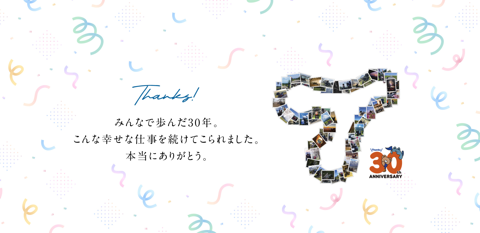 Thanks! みんなで歩んだ30年。こんな幸せな仕事を続けてこられました。本当にありがとう。